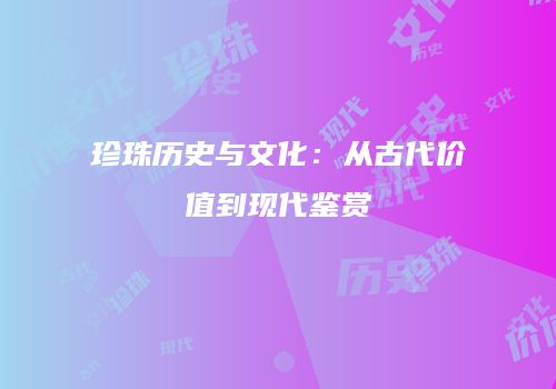 珍珠历史与文化：从古代价值到现代鉴赏
