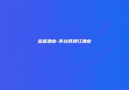 金酱酒业-茅台四渡红酒业