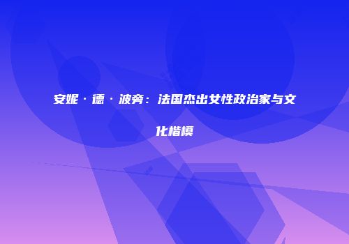 安妮·德·波旁：法国杰出女性政治家与文化楷模