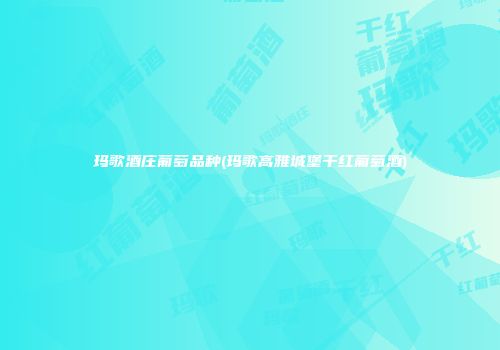 玛歌酒庄葡萄品种(玛歌高雅城堡干红葡萄酒)