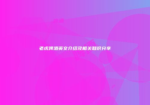 老虎啤酒英文介绍及相关知识分享