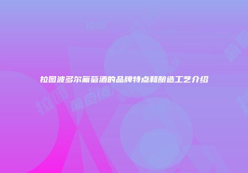 拉图波多尔葡萄酒的品牌特点和酿造工艺介绍