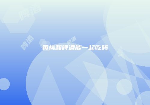 黄桃和啤酒能一起吃吗