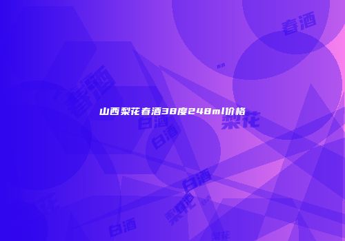 山西梨花春酒38度248ml价格