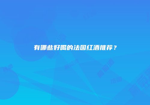 有哪些好喝的法国红酒推荐？