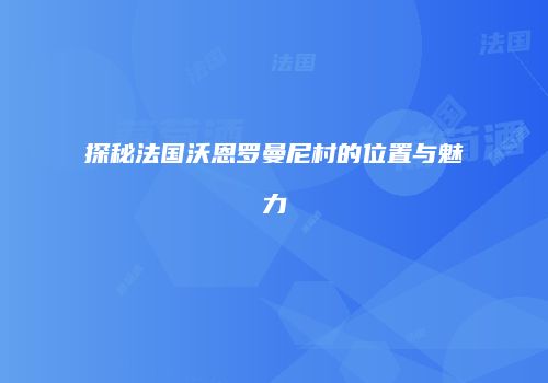 探秘法国沃恩罗曼尼村的位置与魅力