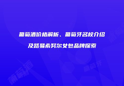 葡萄酒价格解析、葡萄牙名校介绍及路易希努尔女包品牌探索