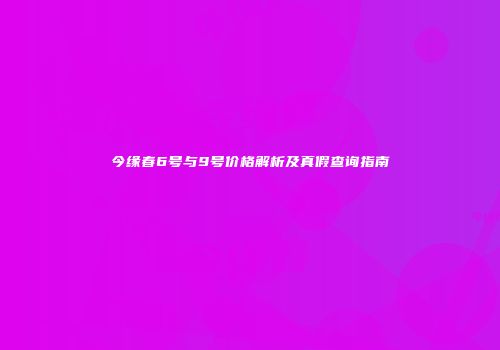 今缘春6号与9号价格解析及真假查询指南