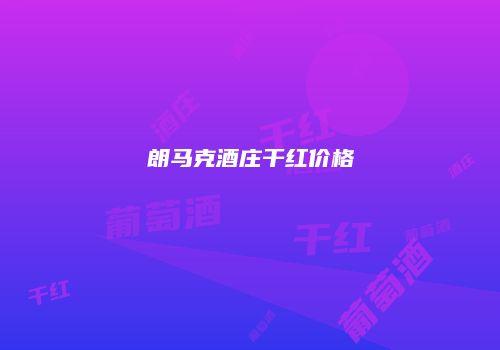 朗马克酒庄干红价格