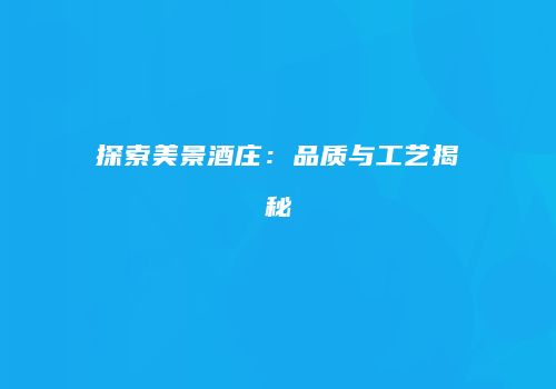 探索美景酒庄：品质与工艺揭秘