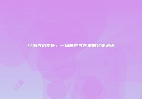 红酒与小龙虾：一场味觉与艺术的完美邂逅