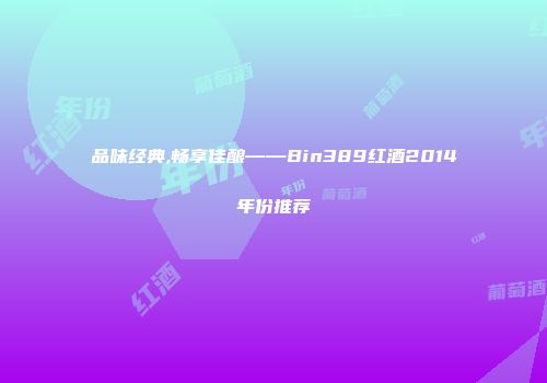 品味经典,畅享佳酿——Bin389红酒2014年份推荐
