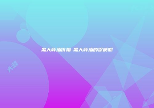 黑大蒜酒价格-黑大蒜酒的保质期