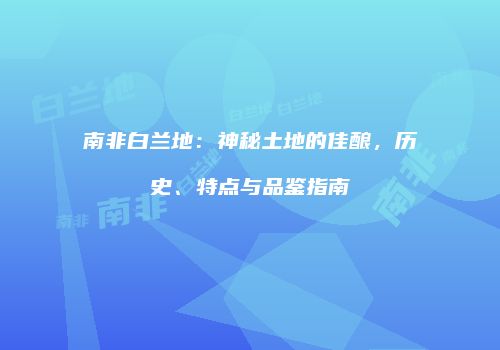 南非白兰地：神秘土地的佳酿，历史、特点与品鉴指南