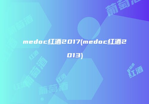 medoc红酒2017(medoc红酒2013)