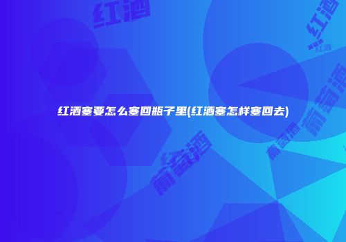 红酒塞要怎么塞回瓶子里(红酒塞怎样塞回去)