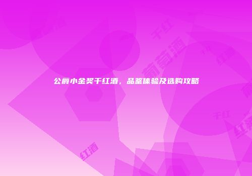 公爵小金奖干红酒，品鉴体验及选购攻略