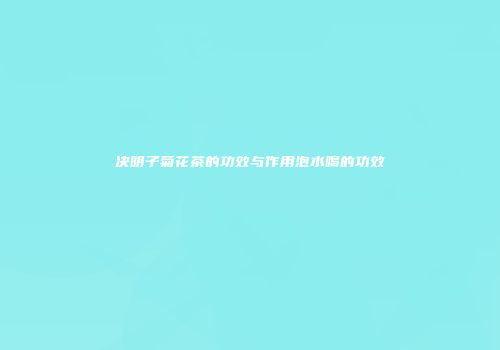 决明子菊花茶的功效与作用泡水喝的功效