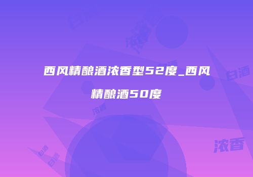 西风精酿酒浓香型52度_西风精酿酒50度
