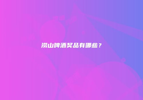 涝山啤酒奖品有哪些？