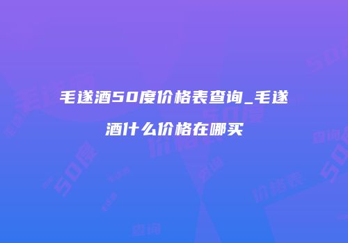毛遂酒50度价格表查询_毛遂酒什么价格在哪买