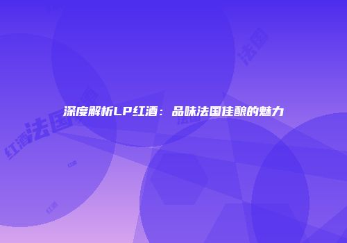 深度解析LP红酒：品味法国佳酿的魅力