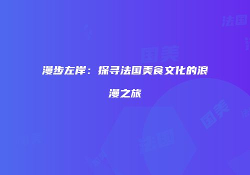 漫步左岸：探寻法国美食文化的浪漫之旅