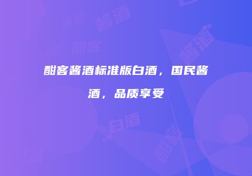 酣客酱酒标准版白酒，国民酱酒，品质享受