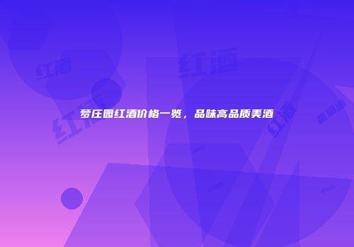 梦庄园红酒价格一览，品味高品质美酒