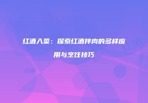 红酒入菜：探索红酒拌肉的多样应用与烹饪技巧