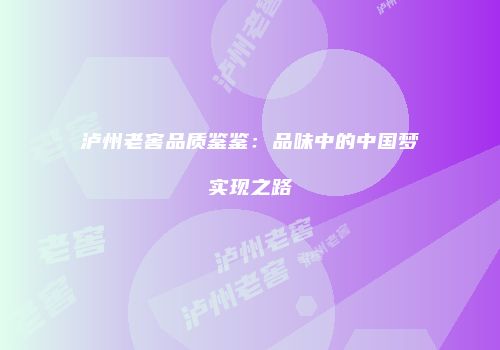 泸州老窖品质鉴鉴：品味中的中国梦实现之路