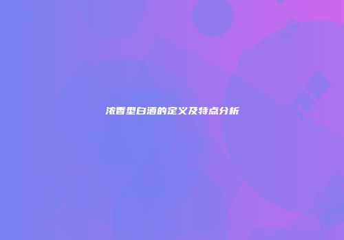 浓香型白酒的定义及特点分析