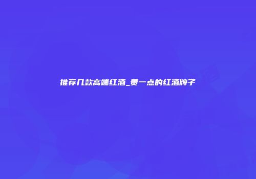 推荐几款高端红酒_贵一点的红酒牌子