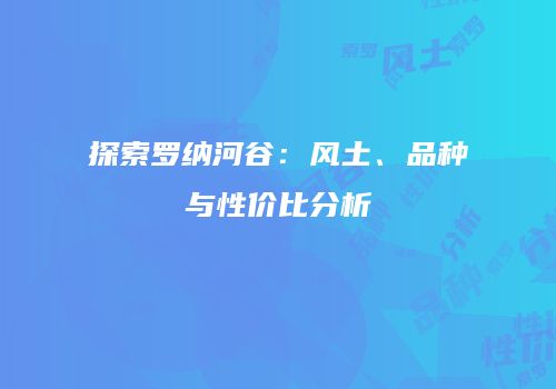 探索罗纳河谷：风土、品种与性价比分析