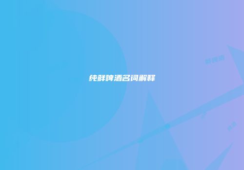 纯鲜啤酒名词解释