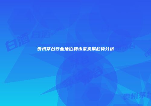 贵州茅台行业地位和未来发展趋势分析
