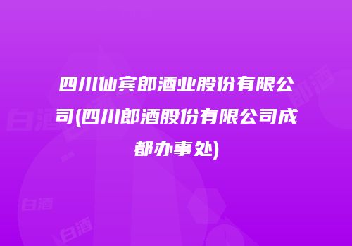 四川仙宾郎酒业股份有限公司(四川郎酒股份有限公司成都办事处)