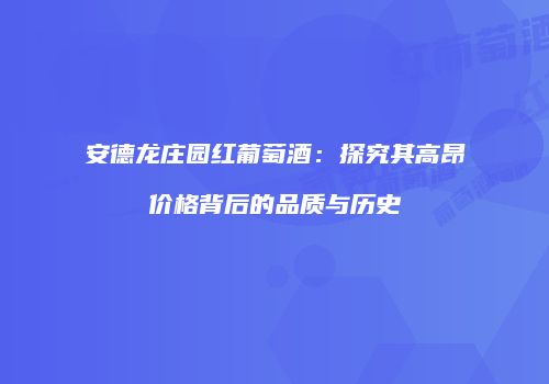 安德龙庄园红葡萄酒：探究其高昂价格背后的品质与历史