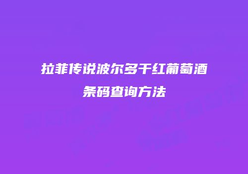 拉菲传说波尔多干红葡萄酒条码查询方法