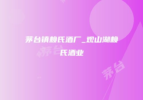 茅台镇赖氏酒厂_观山湖赖氏酒业