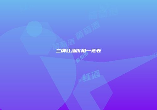 兰牌红酒价格一览表