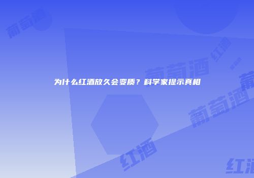 为什么红酒放久会变质？科学家提示真相