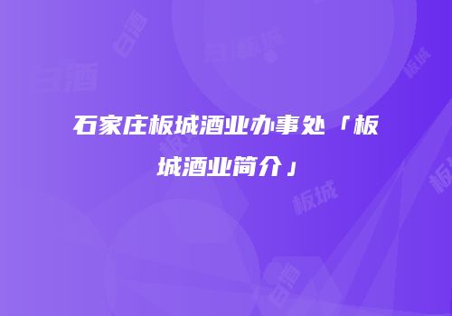 石家庄板城酒业办事处「板城酒业简介」