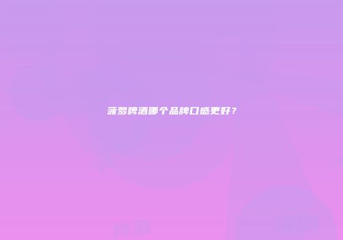 菠萝啤酒哪个品牌口感更好？