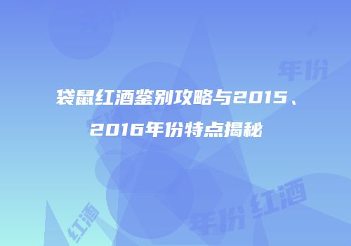 袋鼠红酒鉴别攻略与2015、2016年份特点揭秘