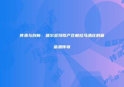 传承与创新：波尔多玛歌产区帕拉马酒庄的葡萄酒传奇