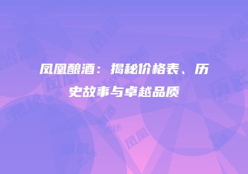 凤凰酿酒：揭秘价格表、历史故事与卓越品质