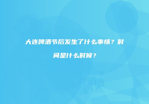 大连啤酒节后发生了什么事情？时间是什么时候？