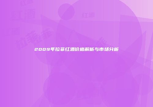 2009年拉菲红酒价格解析与市场分析