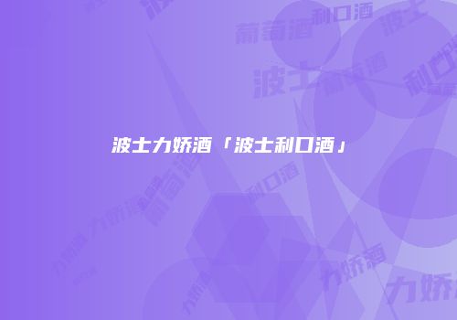 波士力娇酒「波士利口酒」
